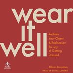 Wear It Well : Reclaim Your Closet and Rediscover the Joy of Getting Dressed cover image cdn