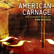 American carnage : the chamber music of Ken Walicki cover image cdn