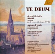 Handel : Te Deum, Hwv 283 / Dvorak. Te Deum, Op. 103 / Bruckner. Te Deum, Wab 45 / Psalm 150, Wab 38 cover image cdn