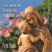 Petr Fiala : Česká Vánoční Mše, Mariánská Mše & Maria, Růže Tajemná cover image cdn