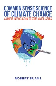 Common sense science of climate change : a simple introduction to some major issues cover image cdn