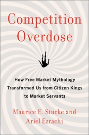 Competition Overdose : How Free Market Mythology Transformed Us from Citizen Kings to Market Servants cover image cdn