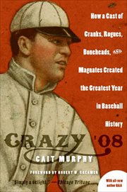 Crazy '08 : How a Cast of Cranks, Rogues, Boneheads, and Magnates Created the Greatest Year in Baseball History cover image cdn