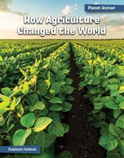 How Agriculture Changed the World : 21st Century Skills Library: Planet Human cover image cdn