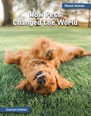 How Pets Changed the World : 21st Century Skills Library: Planet Human cover image cdn
