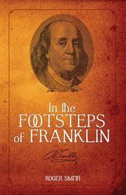 In the Footsteps of Franklin : Advice on Living an Exemplary Life, Building a Successful Business, and Leaving a Permanent Legacy. Building a Better Life cover image cdn
