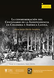 La conmemoración del Centenario de la Independencia en Colombia y América Latina : Investigación cover image cdn