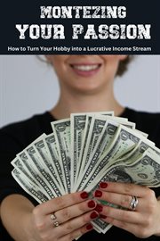 Monetizing Your Passion : How to Turn Your Hobby into a Lucrative Income Stream cover image cdn