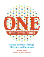 One Without the Other : Stories of Unity Through Diversity and Inclusion. Reimagining Inclusion: The ONE cover image cdn