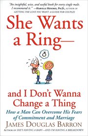 She Wants a Ring-and I Don't Wanna Change a Thing : How a Man Can Overcome His Fears of Commitment and Marriage cover image cdn