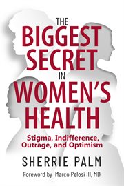 The Biggest Secret in Women's Health : Stigma, Indifference, Outrage, and Optimism cover image cdn