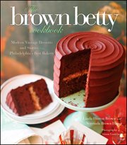 The Brown Betty Cookbook : Modern Vintage Desserts and Stories from Philadelphia's Best Bakery cover image cdn