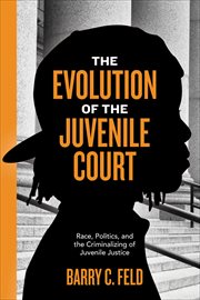The Evolution of the Juvenile Court : Race, Politics, and the Criminalizing of Juvenile Justice. Youth, Crime, and Justice cover image cdn