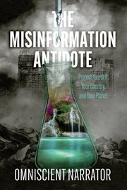 The Misinformation Antidote : Protect Yourself, Your Country, and Your Planet cover image cdn