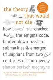 The theory that would not die : how Bayes' rule cracked the enigma code, hunted down Russian submarines, & emerged triumphant from two centuries of controversy cover image cdn