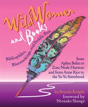 Wild women and books : bibliophiles, bluestockings & prolific pens from Aphra Behn to Zora Neale Hurston and from Annie Rice to the Ya-Ya sisterhood cover image cdn