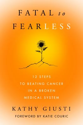 Fatal to fearless : 12 steps to beating cancer in a broken medical system cover image