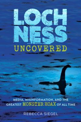 Loch Ness uncovered : media, misinformation, and the greatest monster hoax of all time  cover image cdn