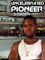 Uncelebrated pioneer : the history of Harlem hip hop cover image cdn