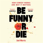 Be funny or die : how comedy works and why it matters cover image cdn