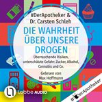 Die Wahrheit über unsere Drogen : Überraschende Risiken, unterschätzte Gefahr. Zucker, Alkohol, C cover image cdn