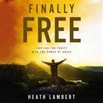 Finally Free : Fighting for Purity with the Power of Grace cover image cdn