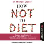 How Not to Diet : Gesund abnehmen und dauerhaft schlank bleiben dank neuester wissenschaftlich be... cover image cdn