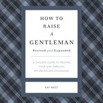 How to Raise a Gentleman : A Civilized Guide to Helping Your Son Through His Uncivilized Childhood. GentleManners cover image cdn