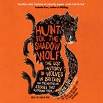 Hunt for the shadow wolf : the lost history of wolves in Britain and the myths and stories that surround them cover image cdn