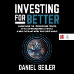 Investing for Better : Harnessing the Four Driving Forces of Asset Management to Build a Wealthier, More Equitable World cover image cdn