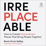 Irreplaceable : how to create extraordinary places that bring people together cover image cdn