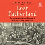 Lost Fatherland : Europeans between Empire and Nation-States, 1867-1939 cover image cdn