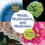Molds, mushrooms, and medicines : our lifelong relationship with fungi cover image cdn