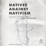 Natives against Nativism : antiracism and Indigenous critique in postcolonial France cover image cdn