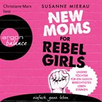 New Moms for Rebel Girls : Unsere Töchter für ein gleichberechtigtes Leben stärken cover image cdn