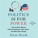Politics Is for Power : How to Move Beyond Political Hobbyism, Take Action, and Make Real Change cover image cdn