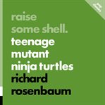 Raise Some Shell : Teenage Mutant Ninja Turtles cover image cdn