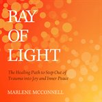 Ray of light : the healing path to step out of trauma into joy and inner peace cover image cdn