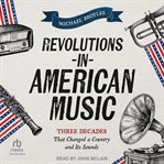 Revolutions in American Music : Three Decades That Changed a Country and Its Sounds cover image cdn