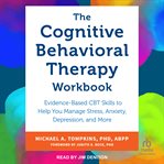 The Cognitive Behavioral Therapy Workbook : Evidence-Based CBT Skills to Help You Manage Stress, Anxiety, Depression, and More cover image cdn