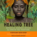 The Healing Tree : Botanicals, Remedies, and Rituals from African Folk Traditions cover image cdn