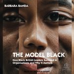 The Model Black : How Black British Leaders Succeed in Organisations and Why It Matters cover image cdn