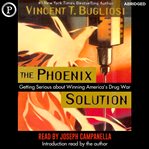 The Phoenix Solution : Getting Serious about America's Drug War cover image cdn