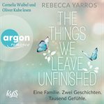 The things we leave unfinished : Eine Familie. Zwei Geschichten. Tausend Gefühle. cover image cdn