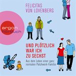 Und plötzlich war ich zu sechst : Aus dem Leben einer ganz normalen Patchwork-Familie cover image cdn