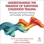 Understanding the Paradox of Surviving Childhood Trauma : Techniques and Tools for Working with Suicidality and Dissociation cover image cdn