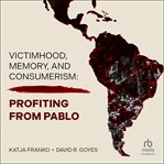 Victimhood, Memory, and Consumerism : Profiting from Pablo cover image cdn