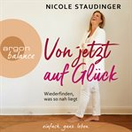 Von jetzt auf Glück : Wiederfinden, was so nah liegt cover image cdn