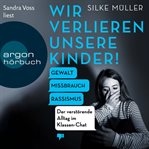 Wir verlieren unsere Kinder! : Gewalt, Missbrauch, Rassismus. Der verstörende Alltag im Klassen cover image cdn