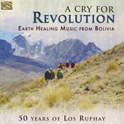 A Cry For Revolution : Earth Healing Music From Bolivia cover image cdn
